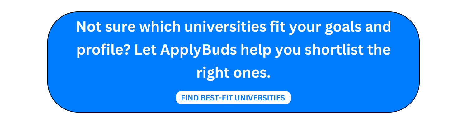 Not sure which universities fit your goals and profile? Let ApplyBuds help you shortlist the right ones.